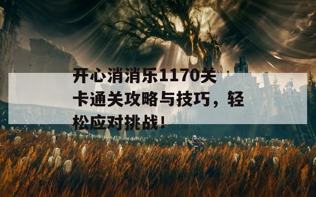 开心消消乐1170关卡通关攻略与技巧，轻松应对挑战！