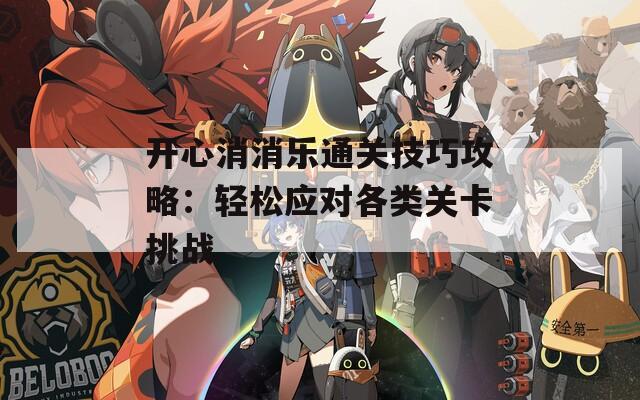 开心消消乐通关技巧攻略：轻松应对各类关卡挑战