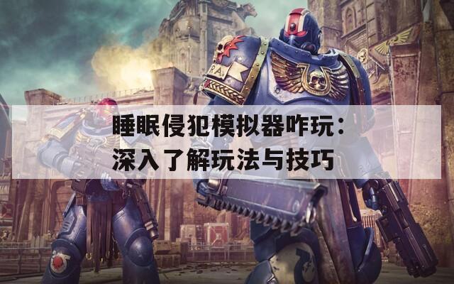 睡眠侵犯模拟器咋玩：深入了解玩法与技巧