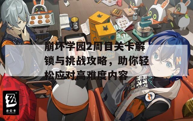 崩坏学园2周目关卡解锁与挑战攻略，助你轻松应对高难度内容