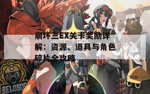崩坏三EX关卡奖励详解：资源、道具与角色碎片全攻略