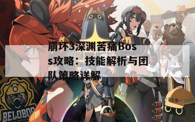 崩坏3深渊苦痛Boss攻略：技能解析与团队策略详解