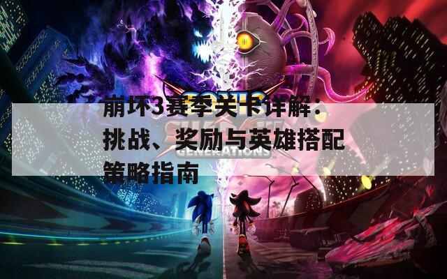 崩坏3赛季关卡详解：挑战、奖励与英雄搭配策略指南