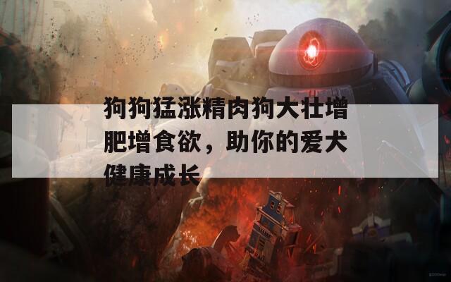 狗狗猛涨精肉狗大壮增肥增食欲，助你的爱犬健康成长