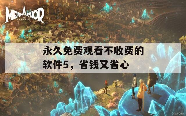永久免费观看不收费的软件5，省钱又省心
