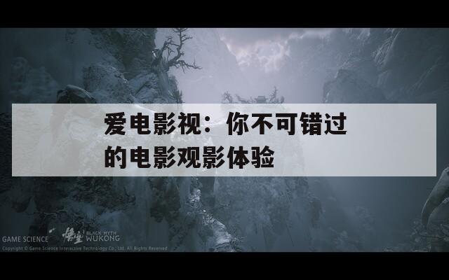 爱电影视：你不可错过的电影观影体验
