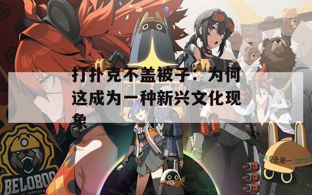打扑克不盖被子：为何这成为一种新兴文化现象