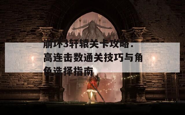 崩坏3轩辕关卡攻略：高连击数通关技巧与角色选择指南
