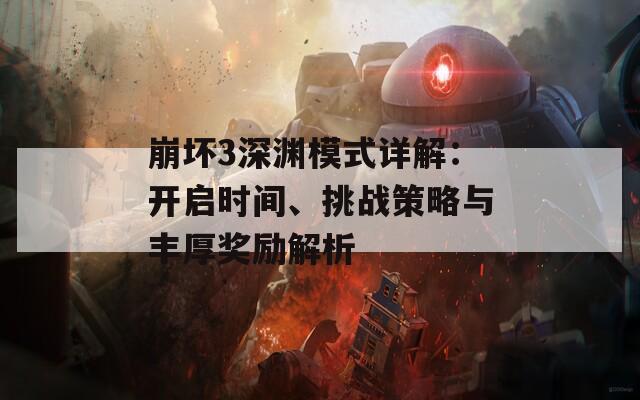 崩坏3深渊模式详解：开启时间、挑战策略与丰厚奖励解析