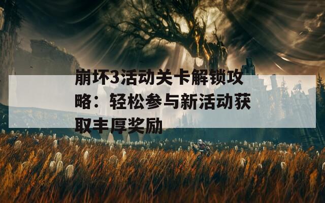 崩坏3活动关卡解锁攻略：轻松参与新活动获取丰厚奖励