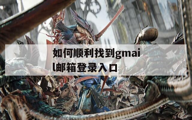 如何顺利找到gmail邮箱登录入口