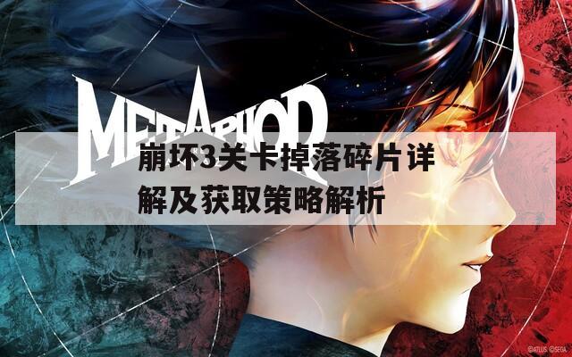 崩坏3关卡掉落碎片详解及获取策略解析