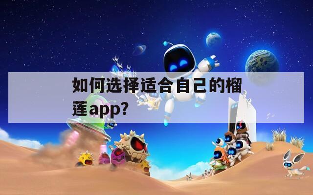如何选择适合自己的榴莲app？