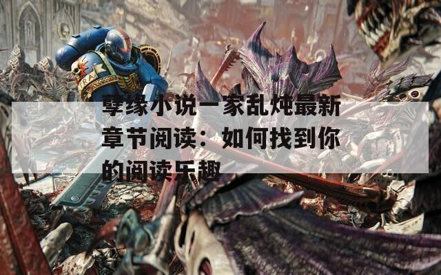 孽缘小说一家乱炖最新章节阅读：如何找到你的阅读乐趣