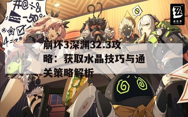 崩坏3深渊32.3攻略：获取水晶技巧与通关策略解析