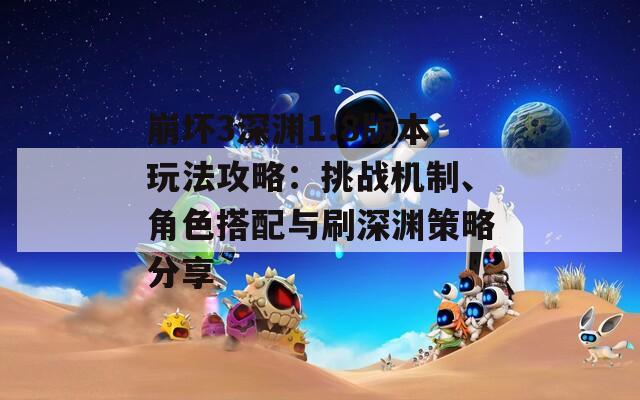 崩坏3深渊1.8版本玩法攻略：挑战机制、角色搭配与刷深渊策略分享