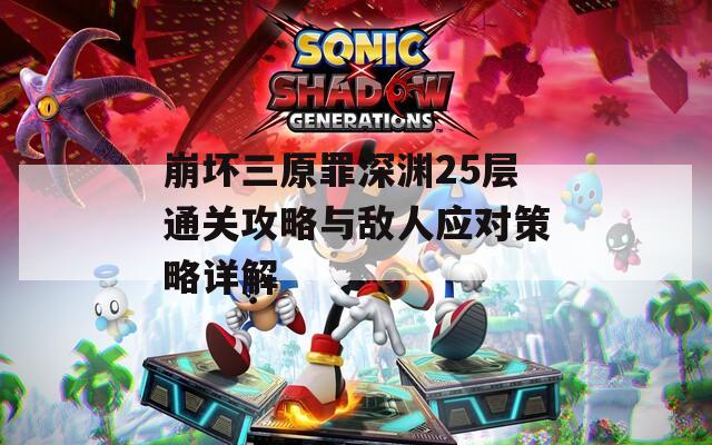 崩坏三原罪深渊25层通关攻略与敌人应对策略详解