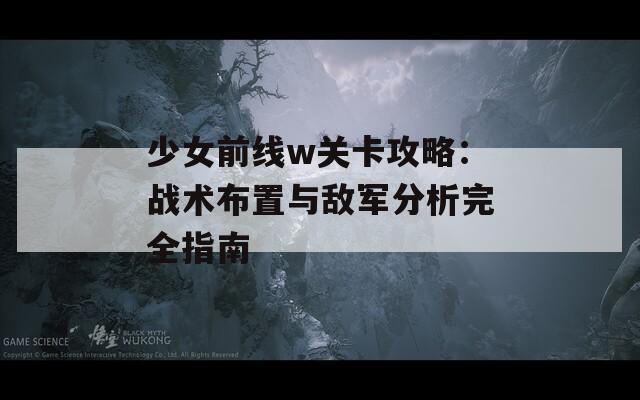少女前线w关卡攻略：战术布置与敌军分析完全指南