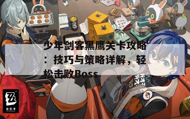少年剑客黑鹰关卡攻略：技巧与策略详解，轻松击败Boss