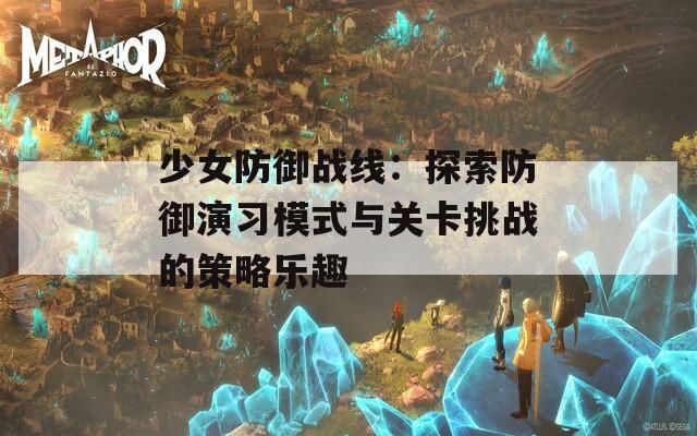 少女防御战线：探索防御演习模式与关卡挑战的策略乐趣