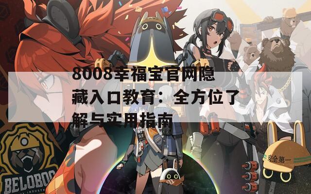 8008幸福宝官网隐藏入口教育：全方位了解与实用指南
