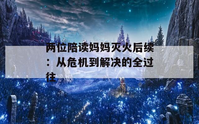 两位陪读妈妈灭火后续：从危机到解决的全过往
