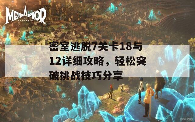 密室逃脱7关卡18与12详细攻略，轻松突破挑战技巧分享