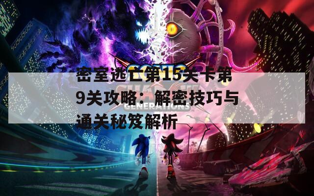 密室逃亡第15关卡第9关攻略：解密技巧与通关秘笈解析