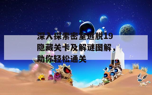 深入探索密室逃脱19隐藏关卡及解谜图解，助你轻松通关