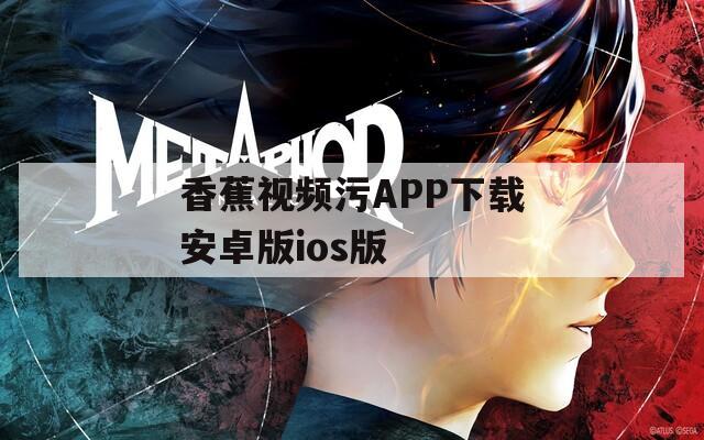 香蕉视频污APP下载安卓版ios版