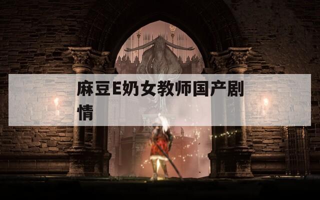 麻豆E奶女教师国产剧情