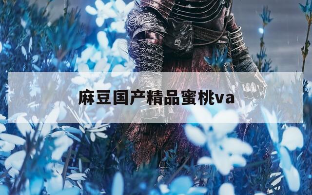 麻豆国产精品蜜桃va