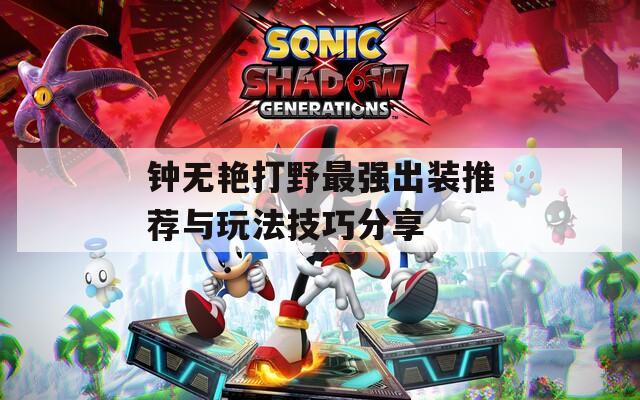 钟无艳打野最强出装推荐与玩法技巧分享