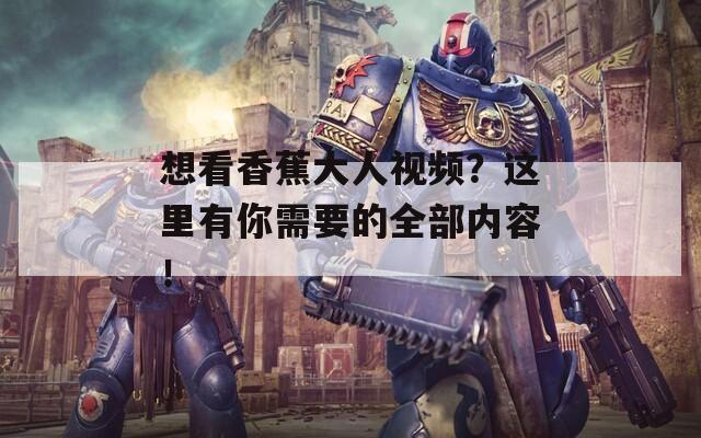 想看香蕉大人视频？这里有你需要的全部内容！