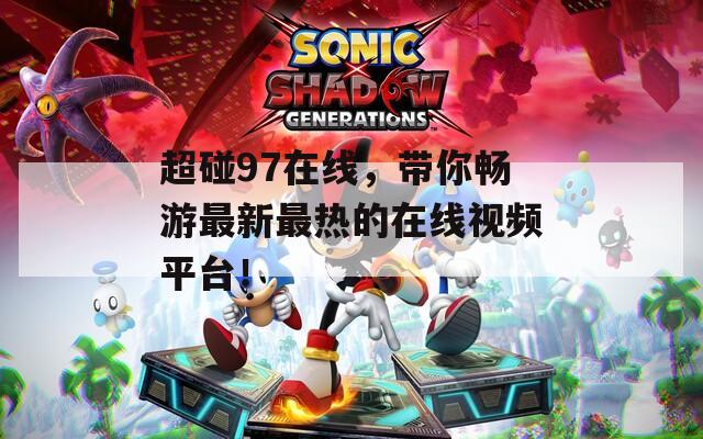 超碰97在线，带你畅游最新最热的在线视频平台！