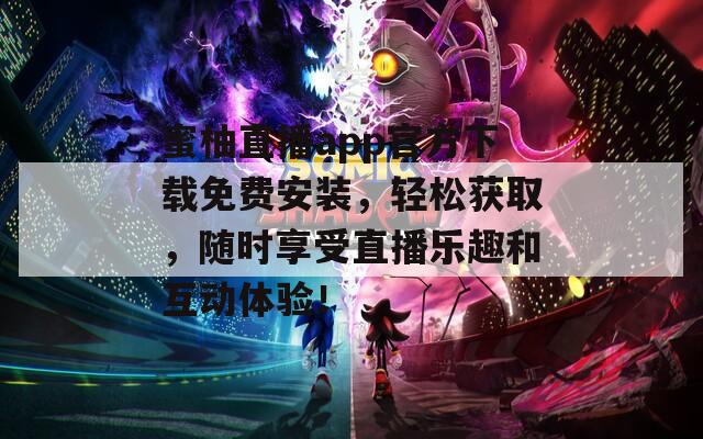 蜜柚直播app官方下载免费安装，轻松获取，随时享受直播乐趣和互动体验！