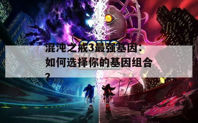 混沌之戒3最强基因：如何选择你的基因组合？