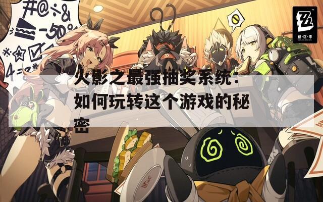 火影之最强抽奖系统：如何玩转这个游戏的秘密