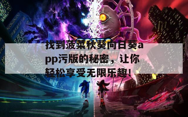 找到菠菜秋葵向日葵app污版的秘密，让你轻松享受无限乐趣！