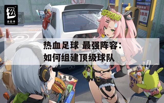 热血足球 最强阵容：如何组建顶级球队