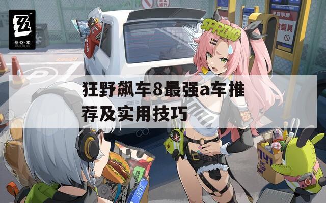 狂野飙车8最强a车推荐及实用技巧