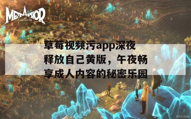 草莓视频污app深夜释放自己黄版，午夜畅享成人内容的秘密乐园