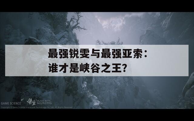 最强锐雯与最强亚索：谁才是峡谷之王？