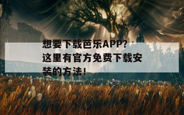 想要下载芭乐APP？这里有官方免费下载安装的方法！