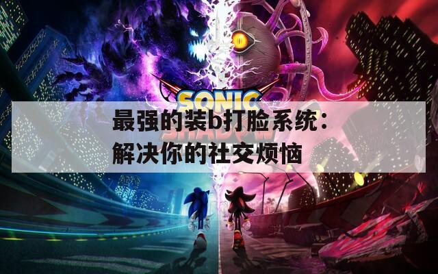最强的装b打脸系统：解决你的社交烦恼