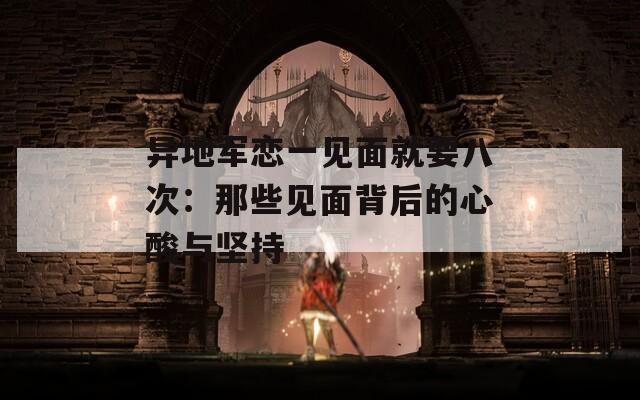 异地军恋一见面就要八次：那些见面背后的心酸与坚持