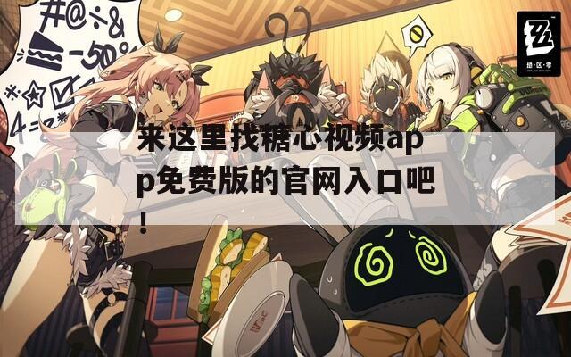来这里找糖心视频app免费版的官网入口吧！