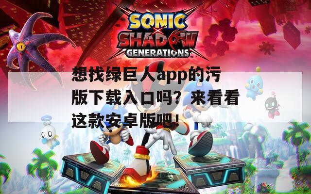 想找绿巨人app的污版下载入口吗？来看看这款安卓版吧！