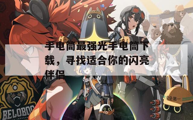 手电筒最强光手电筒下载，寻找适合你的闪亮伴侣