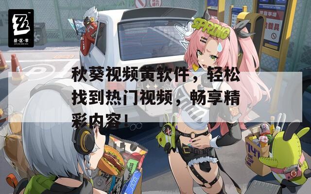 秋葵视频黄软件，轻松找到热门视频，畅享精彩内容！